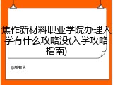 焦作新材料职业学院办理入学有什么攻略没(入学攻略指南)