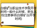 白银矿冶职业技术学院开学时间一般什么时候，新生入校注意事项(白银矿冶开学时间)