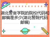湖北警官学院的院校代码和邮编是多少(湖北警院代码邮编)