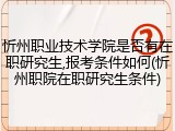 忻州职业技术学院是否有在职研究生,报考条件如何(忻州职院在职研究生条件)