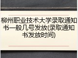 柳州职业技术大学录取通知书一般几号发放(录取通知书发放时间)