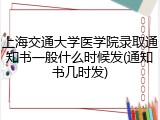 上海交通大学医学院录取通知书一般什么时候发(通知书几时发)