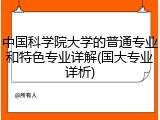 中国科学院大学的普通专业和特色专业详解(国大专业详析)