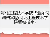 河北工程技术学院毕业如何调档案呢(河北工程技术学院调档指南)