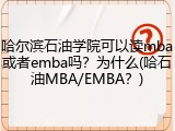 哈尔滨石油学院可以读mba或者emba吗？为什么(哈石油MBA/EMBA？)