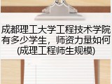 成都理工大学工程技术学院有多少学生，师资力量如何(成理工程师生规模)