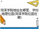 菏泽学院地址在哪里，学校地理位置(菏泽学院位置在哪)
