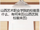 山西艺术职业学院的校徽是什么，有何来历(山西艺院校徽来历)