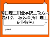 周口理工职业学院主攻方向是什么，怎么样(周口理工专业特色)