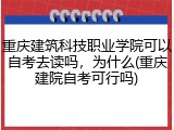 重庆建筑科技职业学院可以自考去读吗，为什么(重庆建院自考可行吗)
