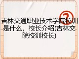 吉林交通职业技术学院校训是什么，校长介绍(吉林交院校训校长)