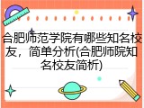 合肥师范学院有哪些知名校友，简单分析(合肥师院知名校友简析)