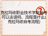 克拉玛依职业技术学院自考可以去读吗，流程是什么(克拉玛依自考流程)