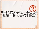 中国人民大学是一本还是本科第二批(人大招生批次)