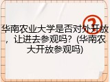 华南农业大学是否对外开放，让进去参观吗？(华南农大开放参观吗)