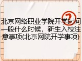 北京网络职业学院开学时间一般什么时候，新生入校注意事项(北京网院开学事项)