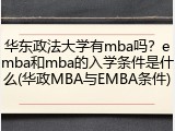 华东政法大学有mba吗？emba和mba的入学条件是什么(华政MBA与EMBA条件)