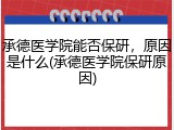 承德医学院能否保研，原因是什么(承德医学院保研原因)