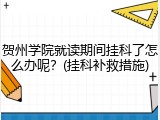 贺州学院就读期间挂科了怎么办呢？(挂科补救措施)