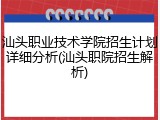 汕头职业技术学院招生计划详细分析(汕头职院招生解析)