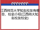 江西师范大学知名校友有哪些，校史介绍(江西师大知名校友校史)