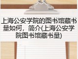 上海公安学院的图书馆藏书量如何，简介(上海公安学院图书馆藏书量)