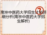 南京中医药大学招生计划详细分析(南京中医药大学招生解析)