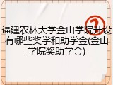 福建农林大学金山学院开设有哪些奖学和助学金(金山学院奖助学金)