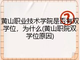 黄山职业技术学院是否有双学位，为什么(黄山职院双学位原因)