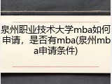 泉州职业技术大学mba如何申请，是否有mba(泉州mba申请条件)