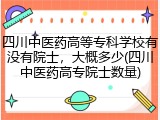 四川中医药高等专科学校有没有院士，大概多少(四川中医药高专院士数量)
