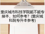 重庆城市科技学院能不能专接本，如何参考？(重庆城科院专升本参考)