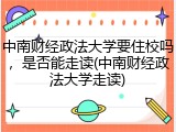 中南财经政法大学要住校吗，是否能走读(中南财经政法大学走读)