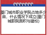厦门城市职业学院占地多少亩，什么情况下成立(厦门城职院面积与建校)