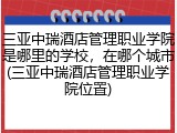 三亚中瑞酒店管理职业学院是哪里的学校，在哪个城市(三亚中瑞酒店管理职业学院位置)