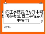 山西工学院要招专升本吗，如何参考(山西工学院专升本招生)