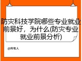 防灾科技学院哪些专业就业前景好，为什么(防灾专业就业前景分析)