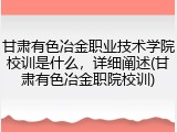 甘肃有色冶金职业技术学院校训是什么，详细阐述(甘肃有色冶金职院校训)