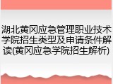 湖北黄冈应急管理职业技术学院招生类型及申请条件解读(黄冈应急学院招生解析)