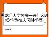 黑龙江大学校庆一般什么时候举行(校庆何时举行)