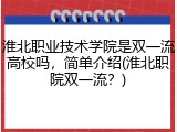 淮北职业技术学院是双一流高校吗，简单介绍(淮北职院双一流？)