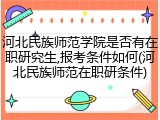 河北民族师范学院是否有在职研究生,报考条件如何(河北民族师范在职研条件)