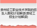 贵州轻工职业技术学院的招生人数和计划解读(贵轻工招生计划解读)