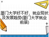 厦门大学好不好，就业现状及发展趋势(厦门大学就业前景)