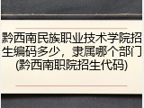 黔西南民族职业技术学院招生编码多少，隶属哪个部门(黔西南职院招生代码)