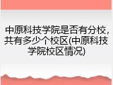中原科技学院是否有分校，共有多少个校区(中原科技学院校区情况)