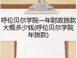呼伦贝尔学院一年财政拨款大概多少钱(呼伦贝尔学院年拨款)