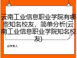 云南工业信息职业学院有哪些知名校友，简单分析(云南工业信息职业学院知名校友)