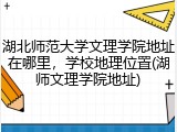湖北师范大学文理学院地址在哪里，学校地理位置(湖师文理学院地址)