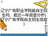 辽宁广告职业学院能自主招生吗，最近一年简章分析(辽宁广告学院自主招生简章)